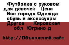 Футболка с руковом для девочек › Цена ­ 4 - Все города Одежда, обувь и аксессуары » Другое   . Кировская обл.,Югрино д.